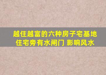 越住越富的六种房子宅基地住宅旁有水闸门 影响风水